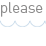 please